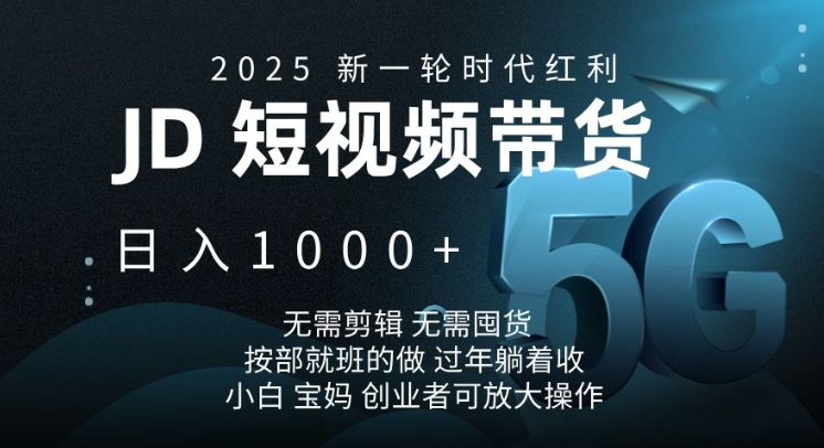 2025新一轮时代红利，JD短视频带货日入1k，无需剪辑，无需囤货，按部就班的做【揭秘】-985网创