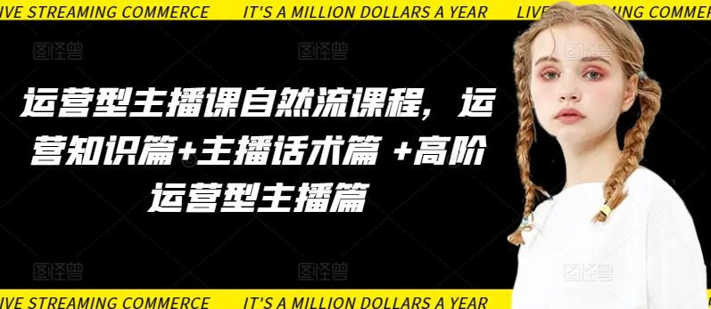 运营型主播课自然流课程，运营知识篇+主播话术篇 +高阶运营型主播篇-985网创