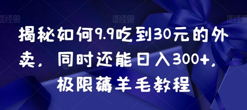 揭秘如何9.9吃到30元的外卖，同时还能日入300+，极限薅羊毛教程-985网创