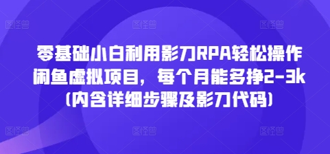 零基础小白利用影刀RPA轻松操作闲鱼虚拟项目，每个月能多挣2-3k(内含详细步骤及影刀代码)-985网创