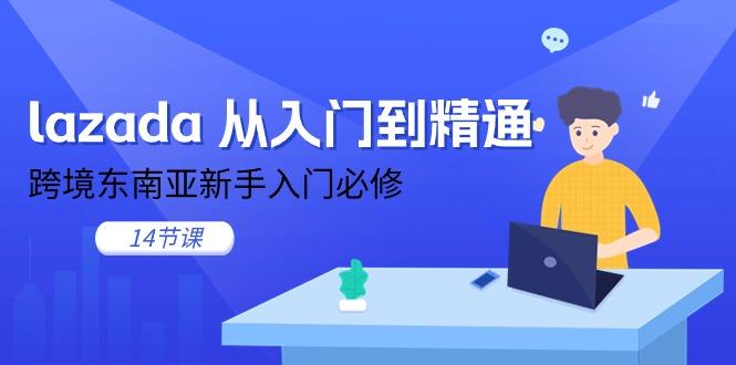 lazada 从入门到精通，跨境东南亚新手入门必修(14节课-985网创