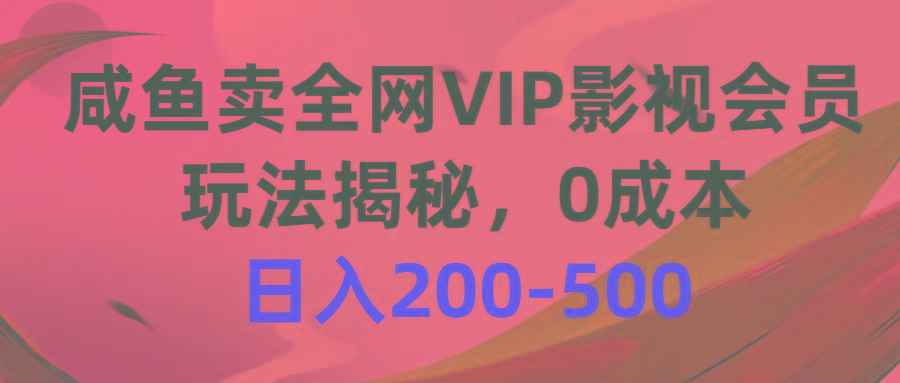 咸鱼卖全网VIP影视会员，玩法揭秘，0成本日入200-500-985网创