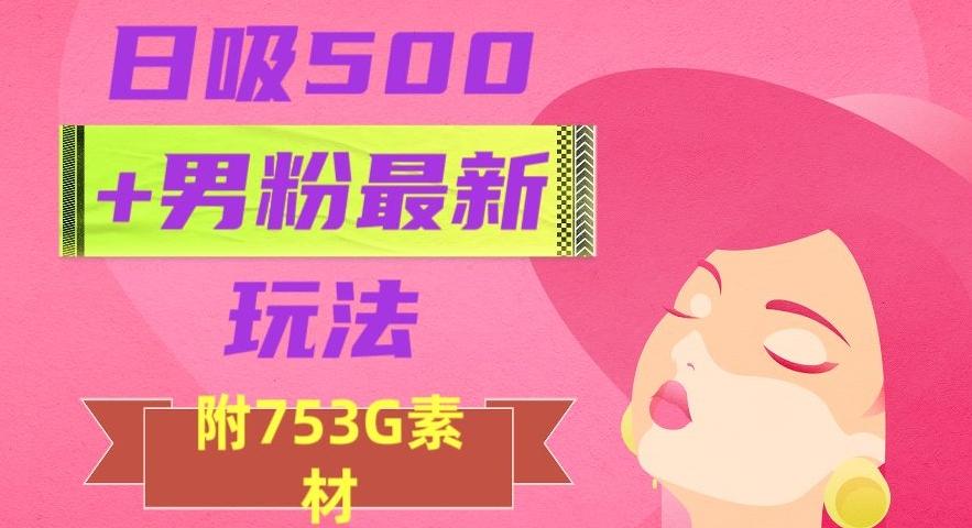 日吸500+男粉最新玩法，从作品制作到如何引流及后端变现，保姆级教程【揭秘】-985网创
