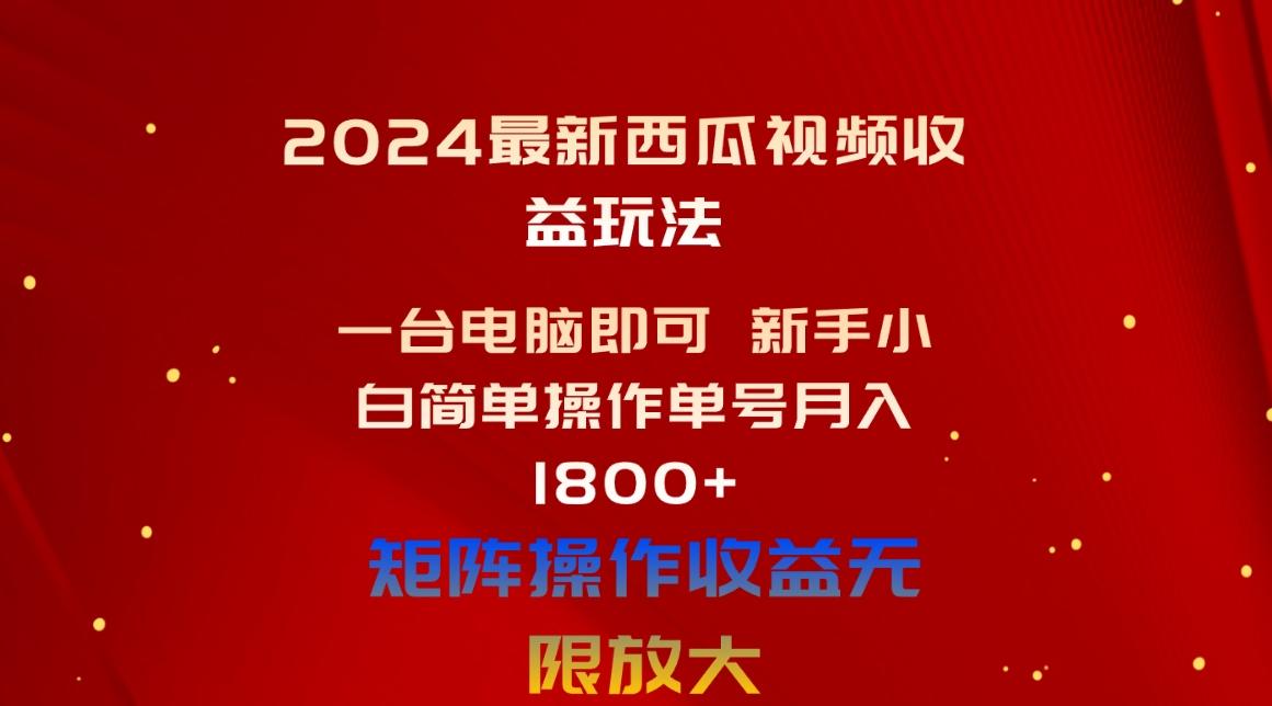 2024最新西瓜视频收益玩法，一台电脑即可 新手小白简单操作单号月入1800+-985网创