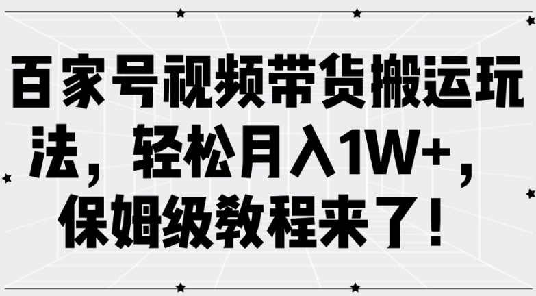 百家号视频带货搬运玩法，轻松月入1W+，保姆级教程来了【揭秘】-985网创