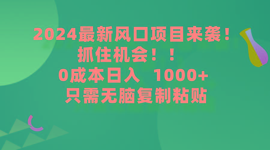 (9899期)2024最新风口项目来袭，抓住机会，0成本一部手机日入1000+，只需无脑复...-985网创
