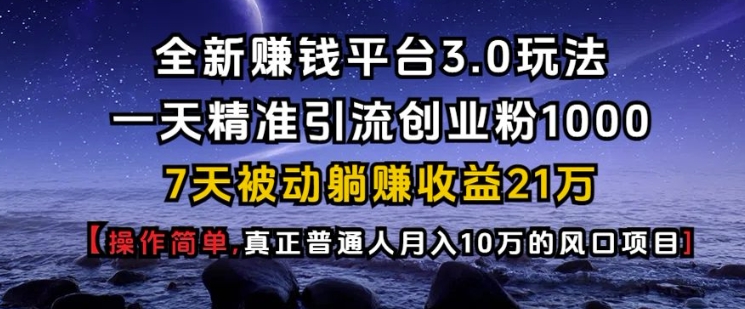 全新赚钱平台3.0玩法一天精准引流创业粉1000.7天被动躺Z收益21W【仅揭秘】-985网创