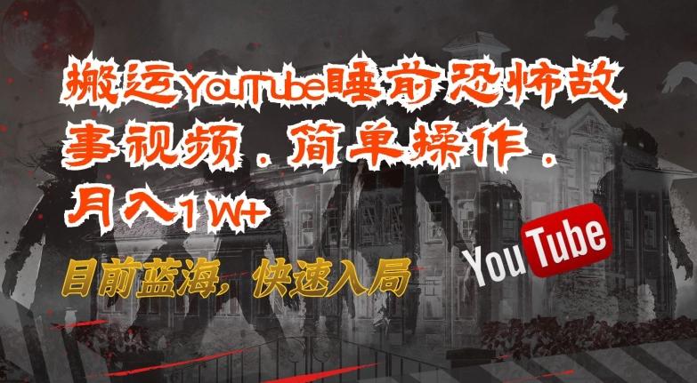 搬运YouTube睡前恐怖故事视频，简单操作，月入1W+，目前蓝海，快速入局【揭秘】-985网创