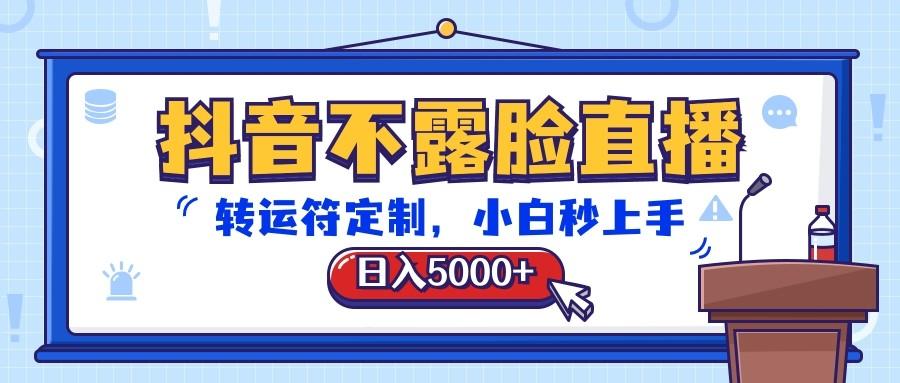 抖音不露脸直播，转运符定制，日入5000+，小白秒上手-985网创