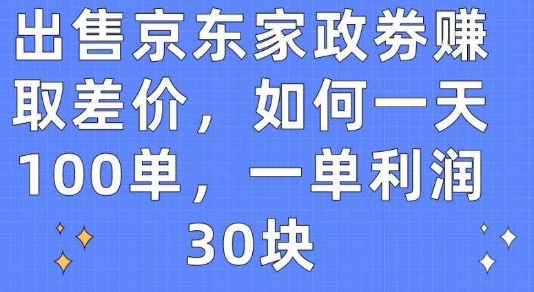 出售京东家政劵赚取差价，如何一天100单，一单利润30块【揭秘】-985网创