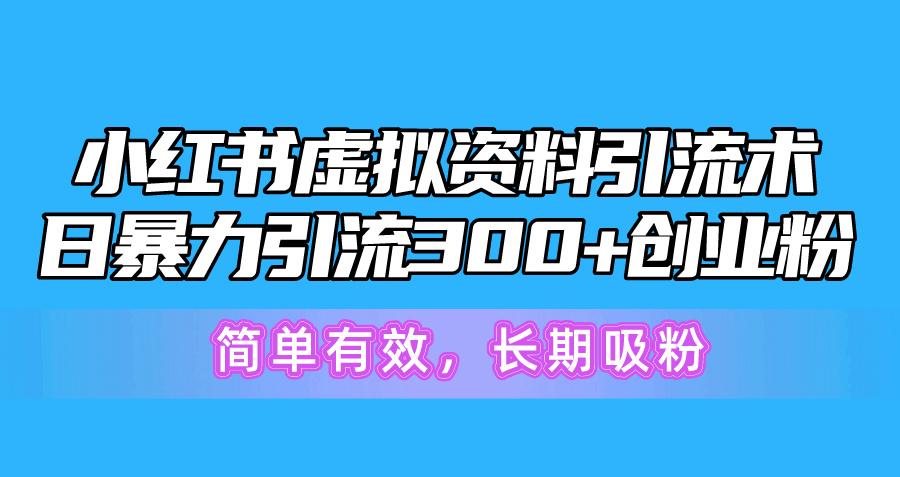 小红书虚拟资料引流术，日暴力引流300+创业粉，简单有效，长期吸粉-985网创