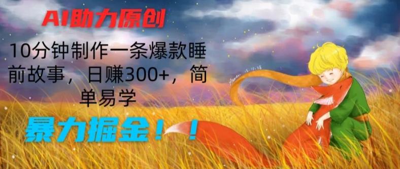 AI助力原创：10分钟制作一条爆款睡前故事，日赚300+，简单易学，暴力掘金【揭秘】-985网创