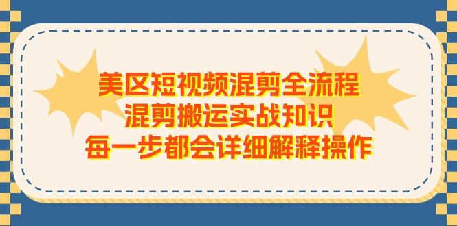 美区短视频混剪全流程，混剪搬运实战知识，每一步都会详细解释操作-985网创