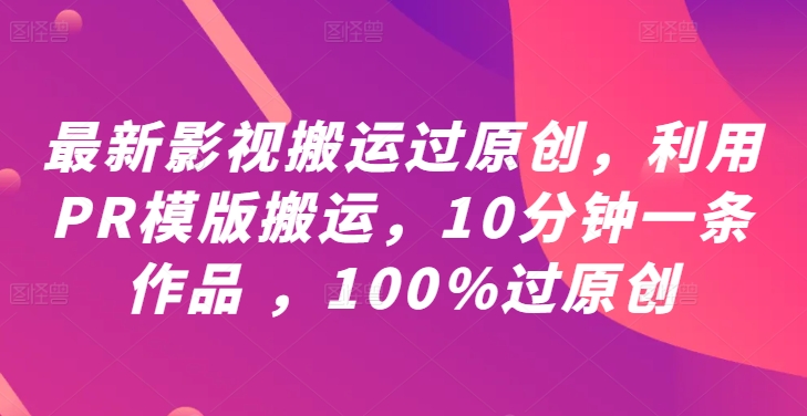 最新影视搬运过原创，利用PR模版搬运，10分钟一条作品 ，100%过原创【教程+PR模板】-985网创