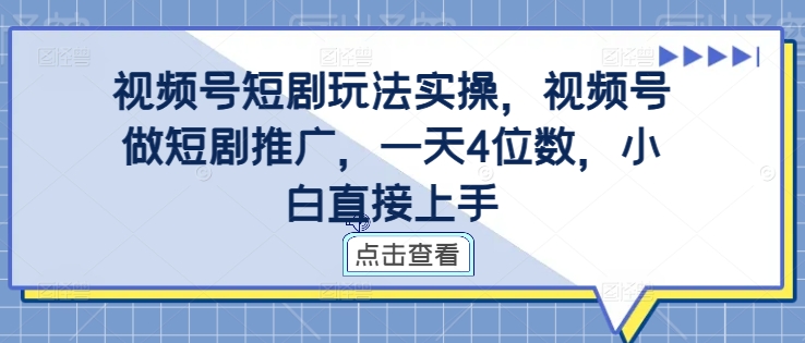 视频号短剧玩法实操，视频号做短剧推广，一天4位数，小白直接上手-985网创