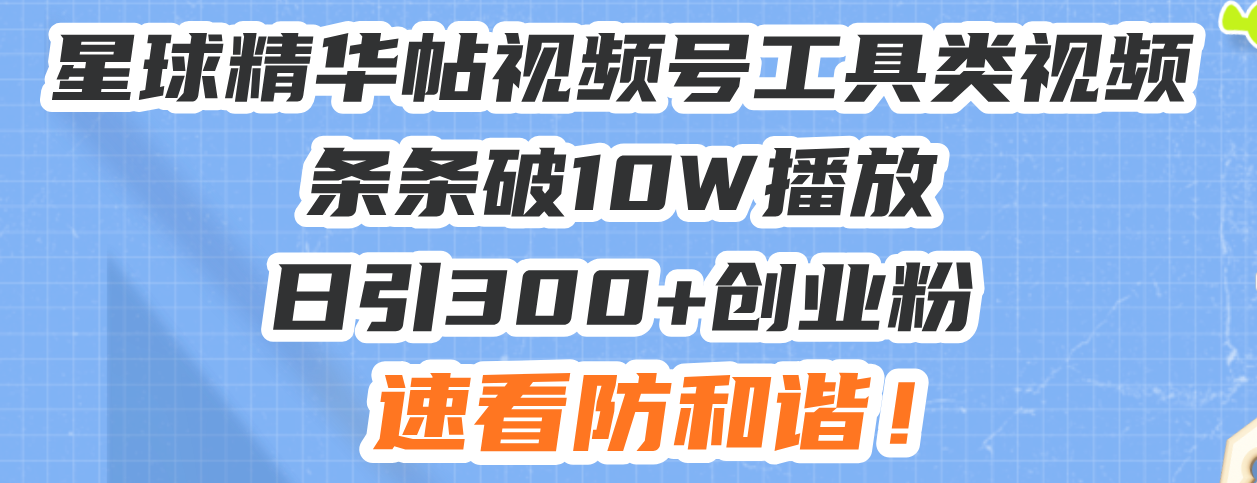 星球精华帖视频号工具类视频条条破10W播放日引300+创业粉，速看防和谐！-985网创