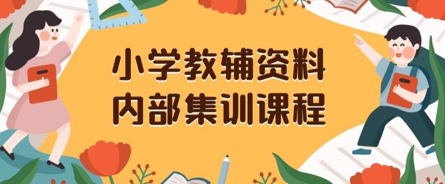 小学教辅资料，内部集训保姆级教程，私域一单收益29-129（教程+资料）-985网创