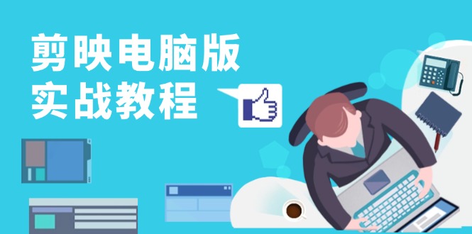 剪映电脑版实战教程，0基础打造短视频剪辑高手，详解功能、工具与实操案例-985网创