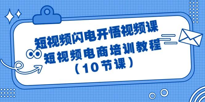 (9682期)短视频-闪电开悟视频课：短视频电商培训教程(10节课)-985网创