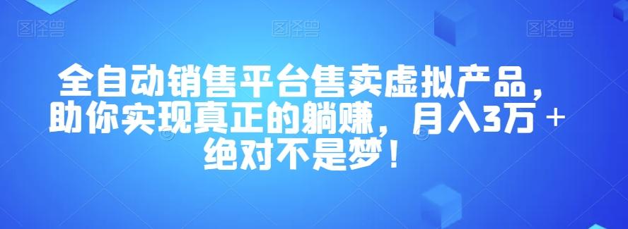 全自动销售平台售卖虚拟产品，助你实现真正的躺赚，月入3万＋绝对不是梦！【揭秘】-985网创