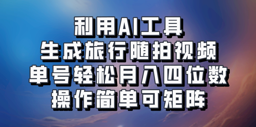 利用AI工具生成旅行随拍视频，单号轻松月入四位数，操作简单可矩阵-985网创