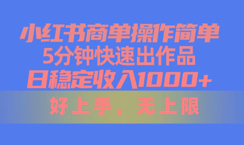 小红书商单操作简单，5分钟快速出作品，日稳定收入1000+，无上限-985网创
