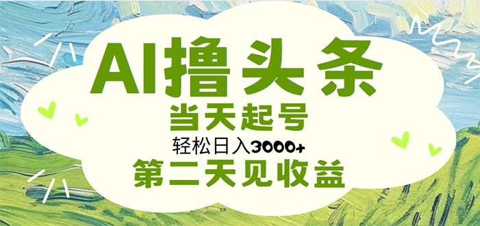 AI撸头条，轻松日入3000+无脑操作，当天起号，第二天见收益-985网创