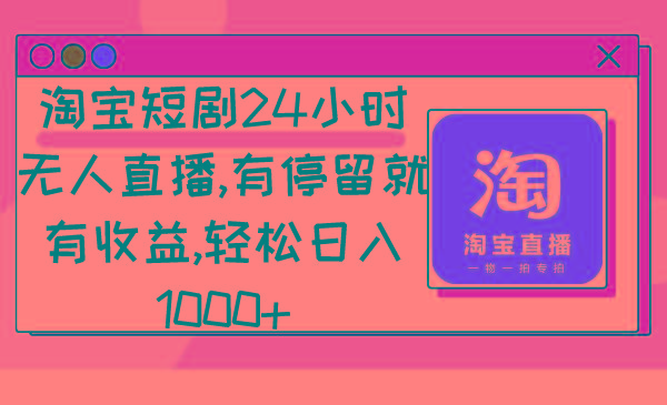 淘宝短剧24小时无人直播，有停留就有收益,轻松日入1000+-985网创