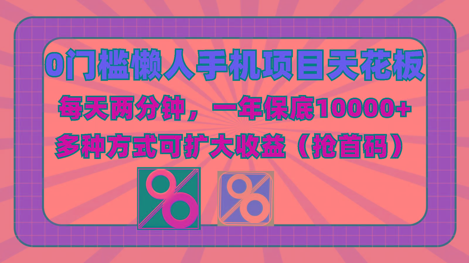 0门槛懒人手机项目，每天2分钟，一年10000+多种方式可扩大收益(抢首码)-985网创