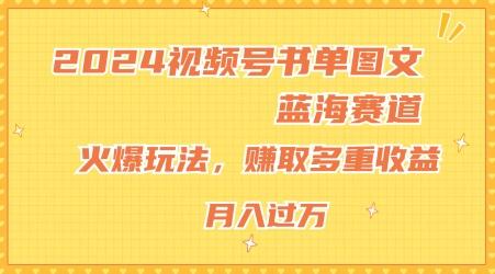2024视频号书单图文蓝海赛道，火爆玩法，赚取多重收益，小白轻松上手，月入上万【揭秘】-985网创