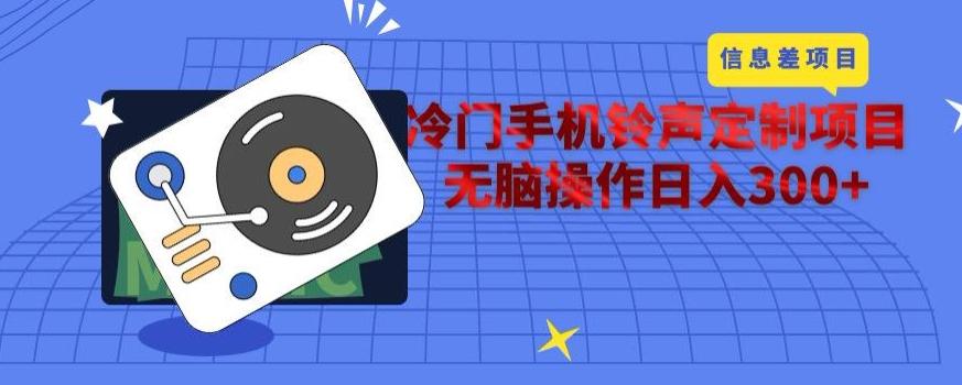 冷门手机铃声定制项目，通过信息差无脑操作日入300+-985网创
