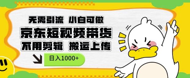 无需引流，小白可做，京东短现频带货，不用剪辑，搬运上传，日入1k【揭秘】-985网创
