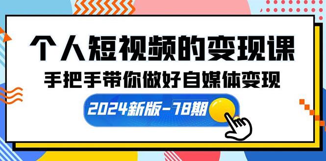 (10079期)个人短视频的变现课【2024新版-78期】手把手带你做好自媒体变现(61节课)-985网创