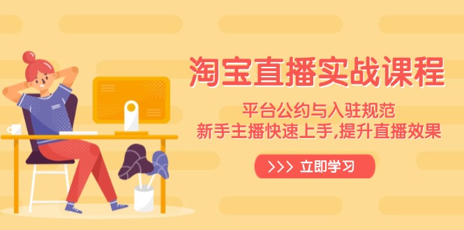 淘宝直播实战课程，平台公约与入驻规范，新手主播快速上手, 提升直播效果-985网创