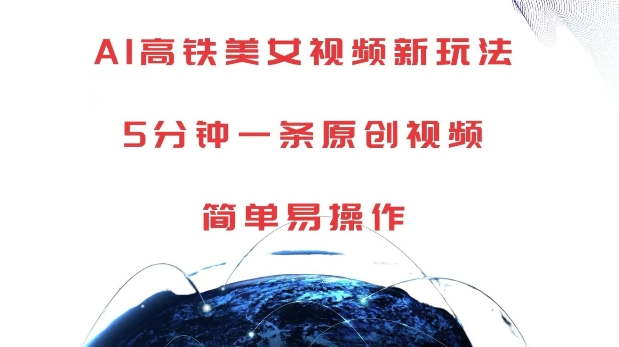 AI高铁美女视频新玩法，5分钟一条原创视频，简单易操作【揭秘】-985网创