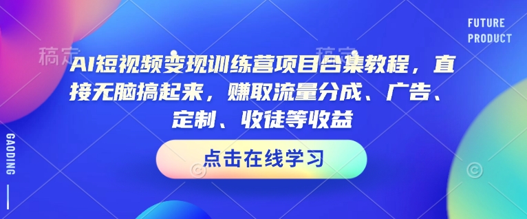 AI短视频变现训练营项目合集教程，直接无脑搞起来，赚取流量分成、广告、定制、收徒等收益-985网创