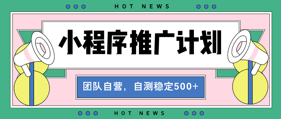 【小程序推广计划】全自动裂变，自测收益稳定在500-2000+-985网创