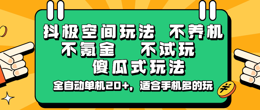 抖极空间玩法，不养机，不氪金，不试玩，傻瓜式玩法，全自动单机20+，适合手机多的玩-985网创