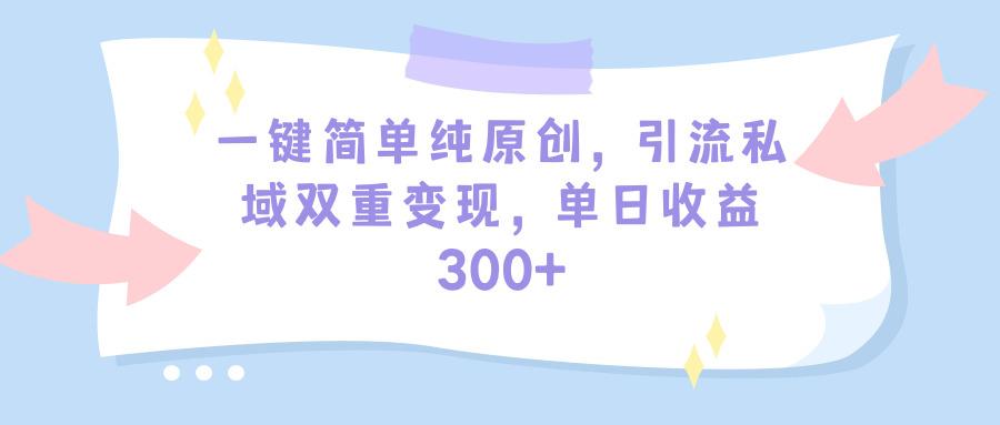 (9472期)一键简单纯原创，引流私域双重变现，单日收益300+(教程+素材)-985网创