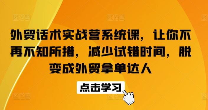 外贸话术实战营系统课，让你不再不知所措，减少试错时间，脱变成外贸拿单达人-985网创