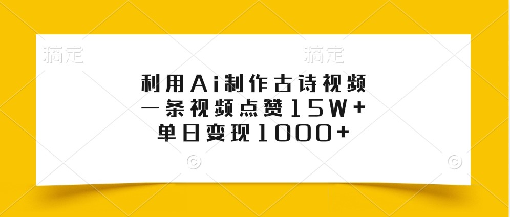 利用Ai制作古诗视频，一条视频点赞15W+，单日变现1000+-985网创