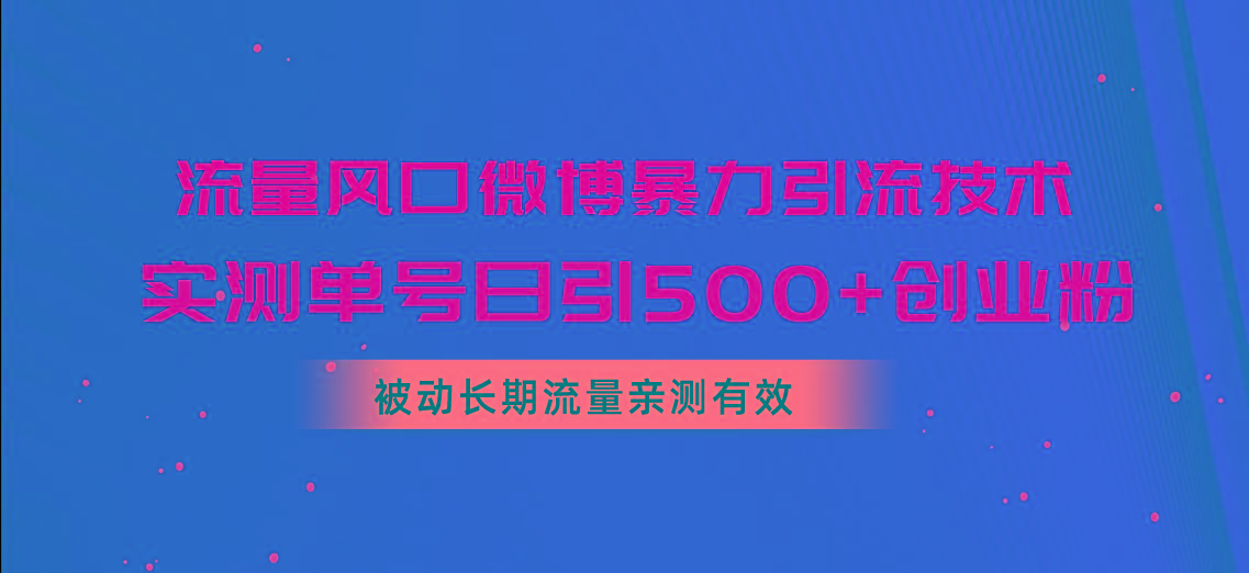 流量风口微博暴力引流技术，单号日引500+创业粉，被动长期流量-985网创
