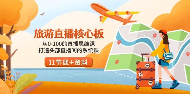 旅游-直播核心板，从0-100的直播思维课，打造头部直播间的系统课-985网创