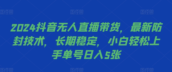 2024抖音无人直播带货，最新防封技术，长期稳定，小白轻松上手单号日入5张【揭秘】-985网创