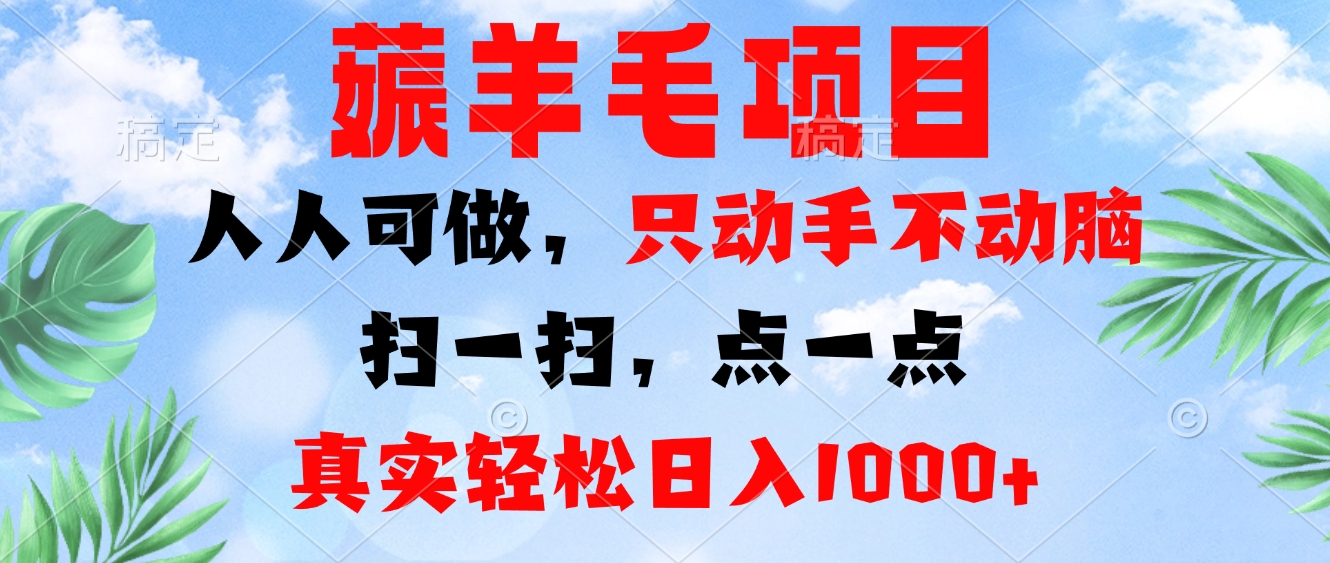 薅羊毛项目，人人可做，只动手不动脑。扫一扫，点一点，真实轻松日入1000+-985网创