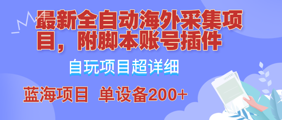 外面卖4980的全自动海外采集项目，带脚本账号插件保姆级教学，号称单日200+-985网创