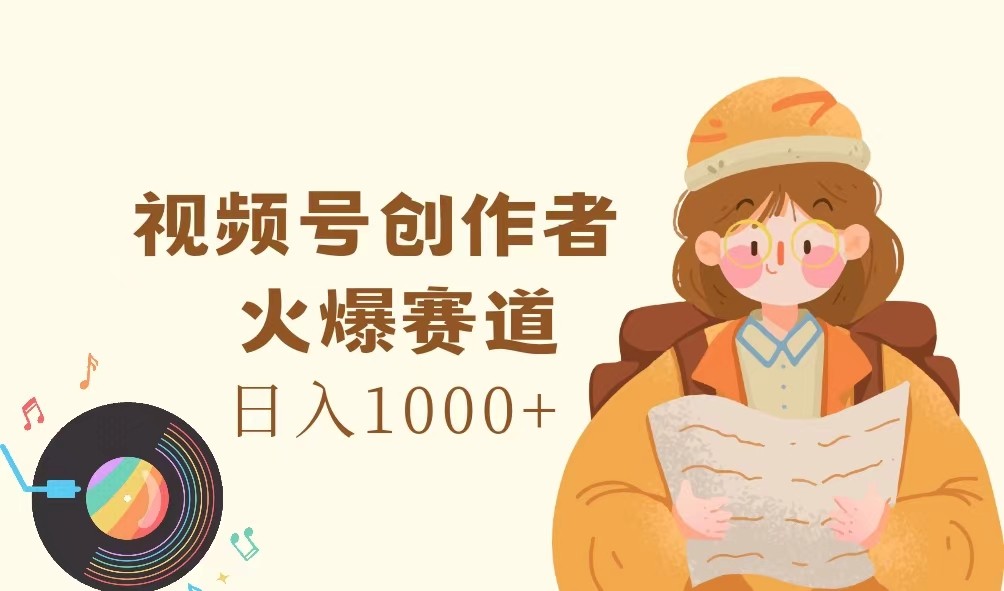 视频号创作者，火爆赛道，日入1000+-985网创