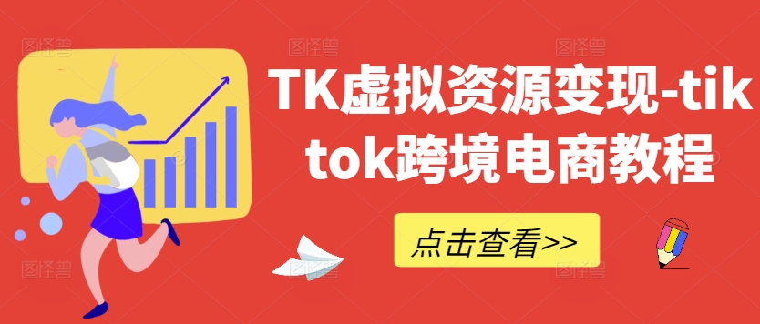 TK虚拟资源变现-tiktok跨境电商教程-985网创