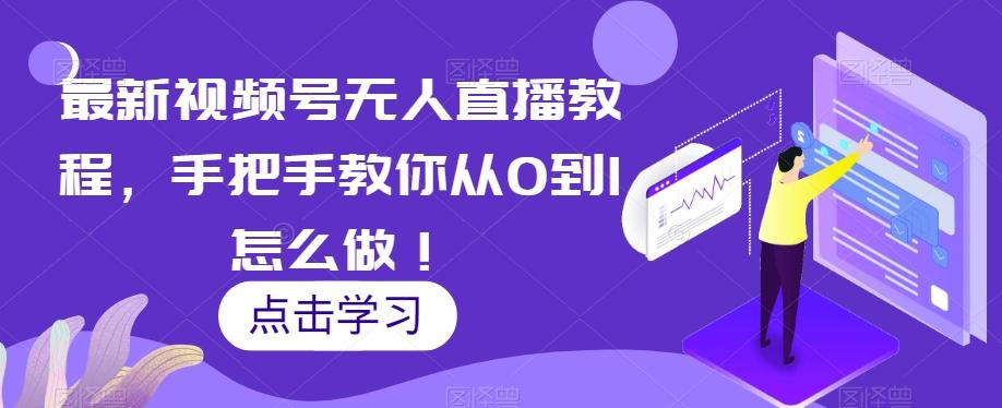 最新视频号无人直播教程，手把手教你从0到1怎么做！-985网创