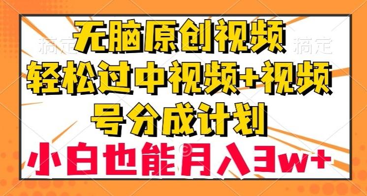 无脑原创视频，轻松过中视频+视频号分成计划，小白也能月入3w+【揭秘】-985网创